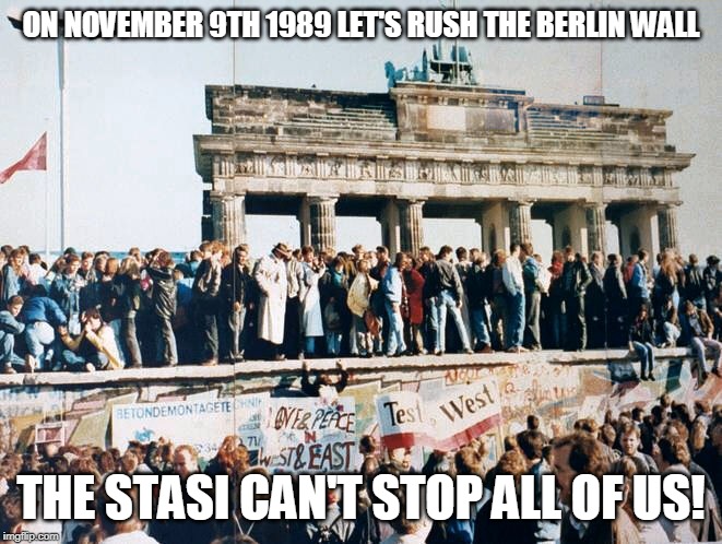 ON NOVEMBER 9TH 1989 LET'S RUSH THE BERLIN WALL; THE STASI CAN'T STOP ALL OF US! | made w/ Imgflip meme maker