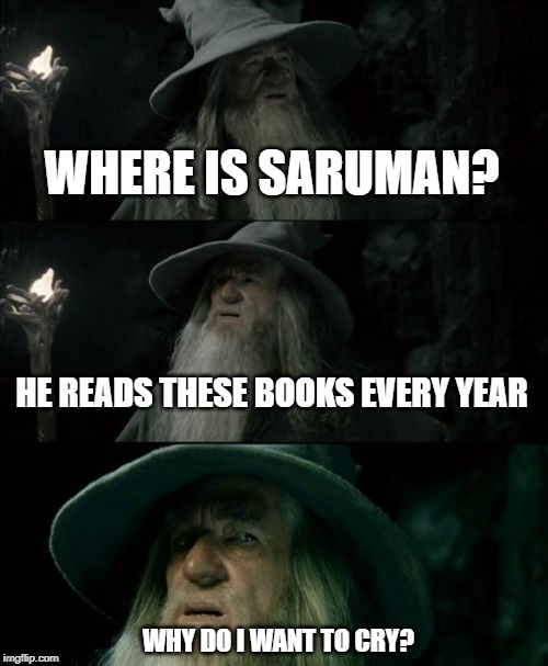 Confused Gandalf Meme | WHERE IS SARUMAN? HE READS THESE BOOKS EVERY YEAR; WHY DO I WANT TO CRY? | image tagged in memes,confused gandalf | made w/ Imgflip meme maker