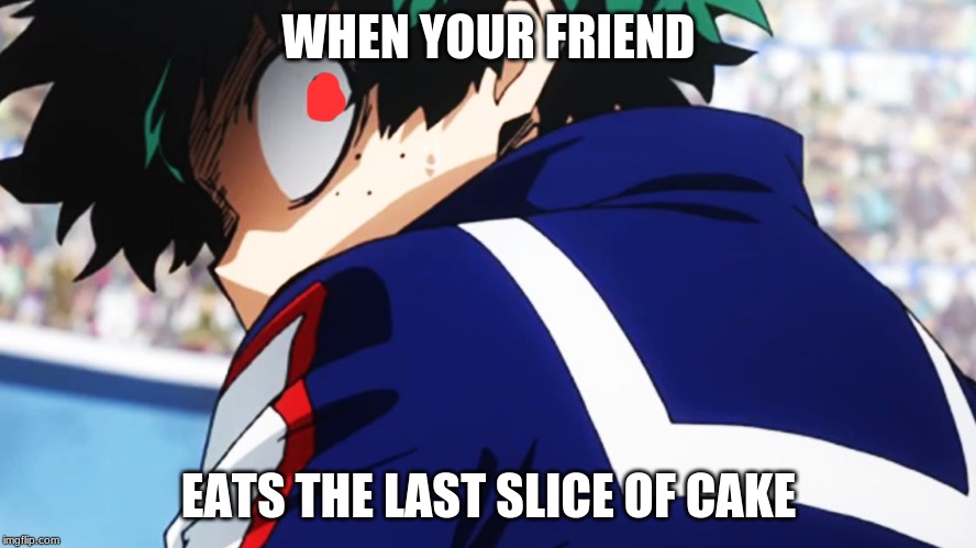 Deku what you say | WHEN YOUR FRIEND; EATS THE LAST SLICE OF CAKE | image tagged in deku what you say | made w/ Imgflip meme maker