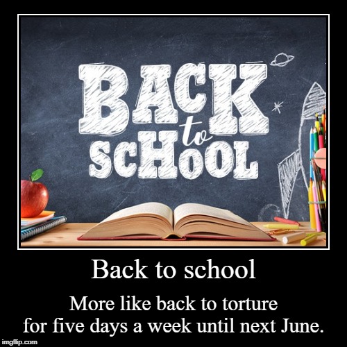 Back to school! (Sarcasm) | image tagged in funny,demotivationals,memes,back to school,school,torture | made w/ Imgflip demotivational maker