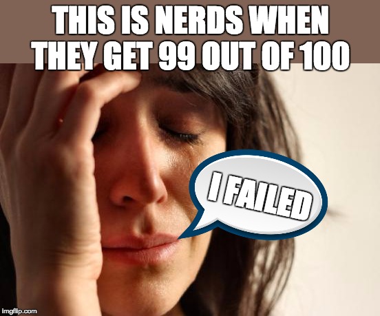 Nerds expectations | THIS IS NERDS WHEN THEY GET 99 OUT OF 100; I FAILED | image tagged in nerd | made w/ Imgflip meme maker