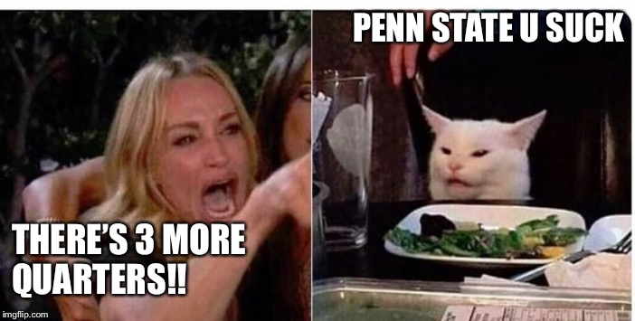 Penn State Fans Be Like | PENN STATE U SUCK; THERE’S 3 MORE 
QUARTERS!! | image tagged in college football | made w/ Imgflip meme maker