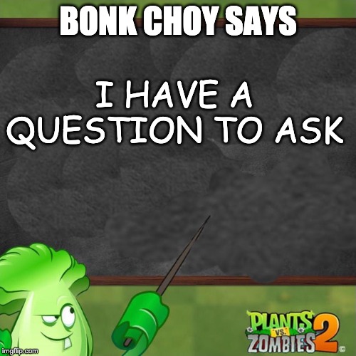 question in comments | BONK CHOY SAYS; I HAVE A QUESTION TO ASK | image tagged in bonk choy says | made w/ Imgflip meme maker