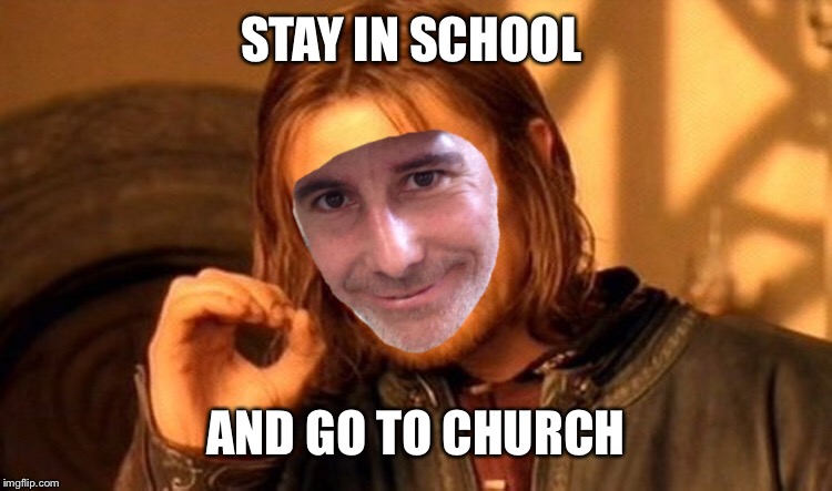 STAY IN SCHOOL AND GO TO CHURCH | made w/ Imgflip meme maker