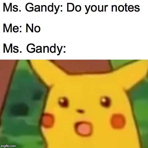Surprised Pikachu | Ms. Gandy: Do your notes; Me: No; Ms. Gandy: | image tagged in memes,surprised pikachu | made w/ Imgflip meme maker