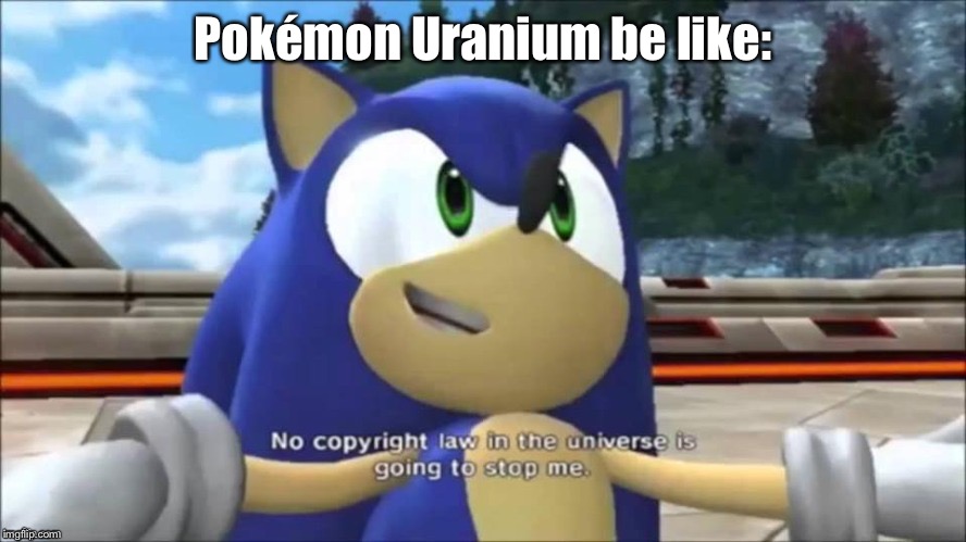 Ah yes, the fangame that can’t die | Pokémon Uranium be like: | image tagged in no copyright law in the universe,pokemon,dmca,copyright,memes | made w/ Imgflip meme maker
