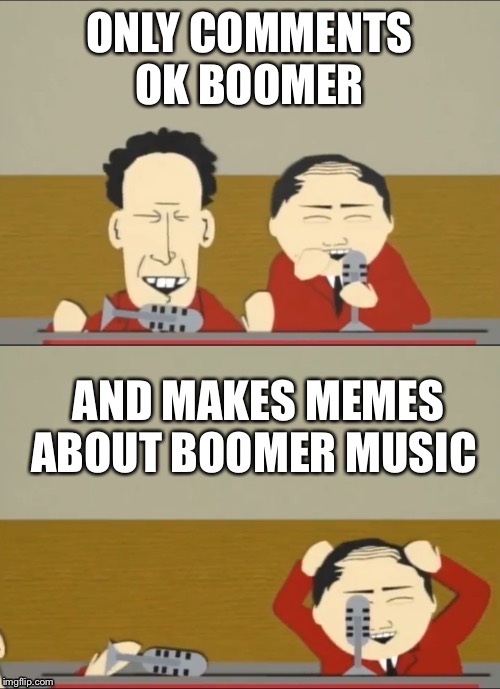 Funny | ONLY COMMENTS OK BOOMER AND MAKES MEMES ABOUT BOOMER MUSIC | image tagged in funny | made w/ Imgflip meme maker