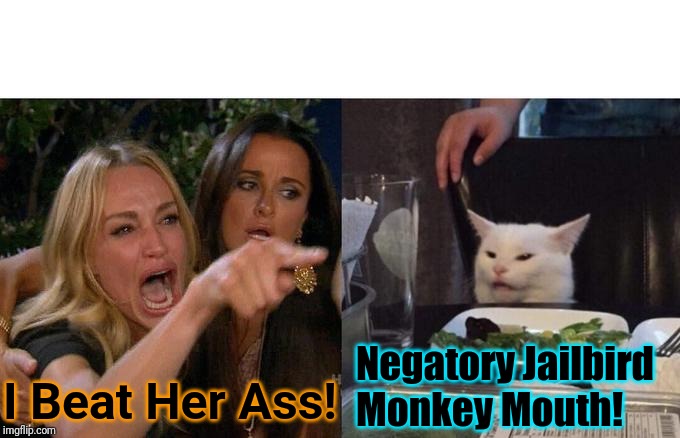 Woman Yelling At Cat Meme | Negatory Jailbird 
Monkey Mouth! I Beat Her Ass! | image tagged in memes,woman yelling at cat | made w/ Imgflip meme maker