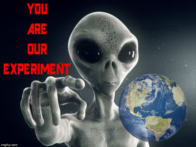 image tagged in aliens,earth,humans,experiment,extraterrestrial,god | made w/ Imgflip meme maker
