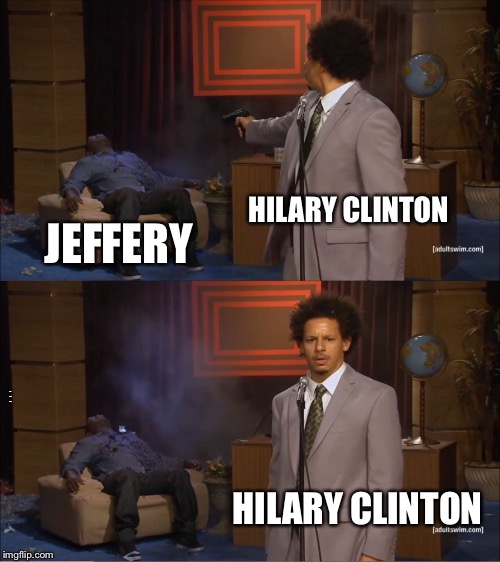 Who Killed Hannibal | HILARY CLINTON; JEFFERY; WHO KILLED JEFFER; HILARY CLINTON | image tagged in memes,who killed hannibal | made w/ Imgflip meme maker