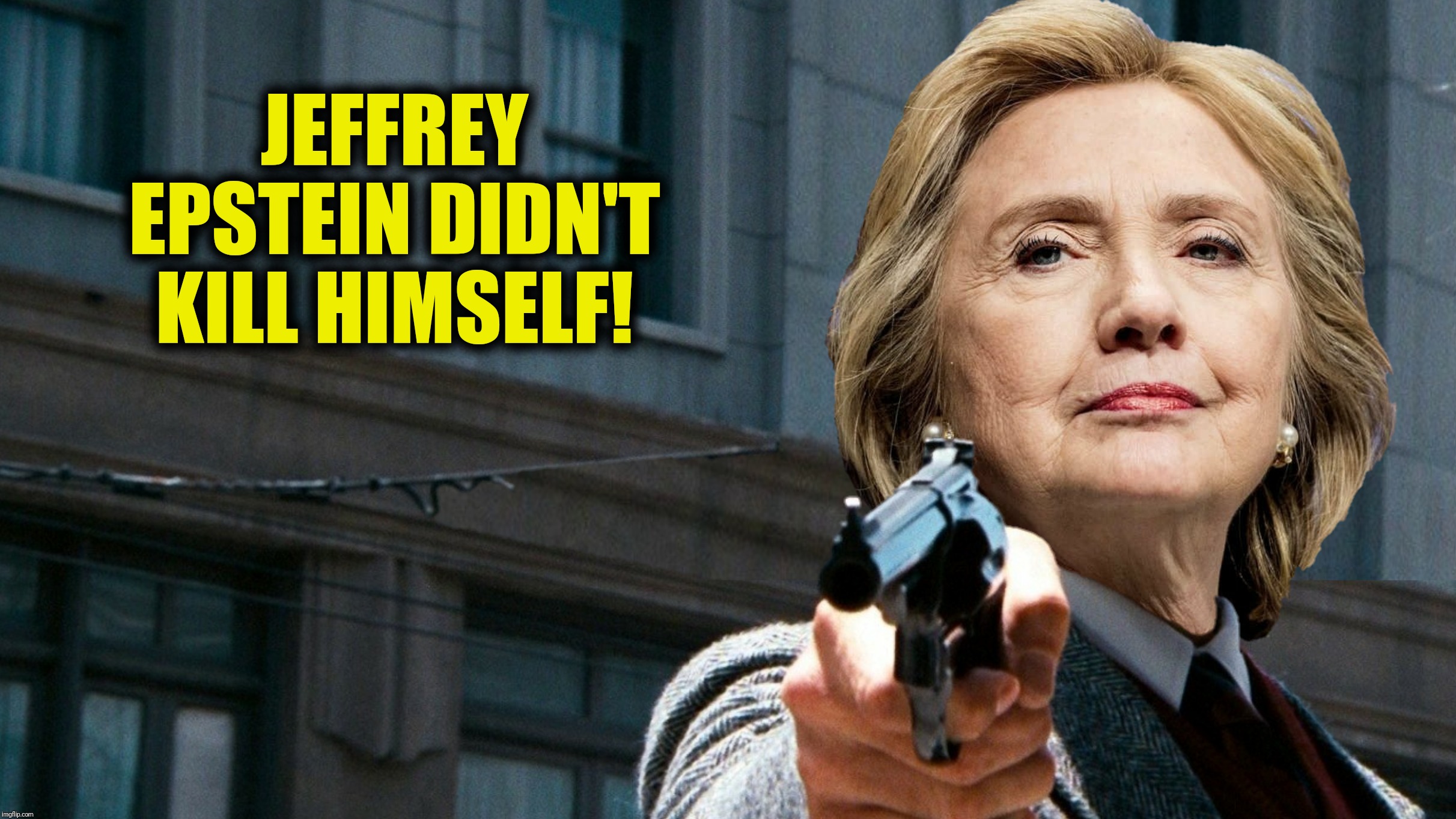 Bad Photoshop Sunday presents:  Dirty Hillary | JEFFREY EPSTEIN DIDN'T KILL HIMSELF! | image tagged in bad photoshop sunday,dirty harry,hillary clinton,jeffrey epstein,dirty hillary | made w/ Imgflip meme maker