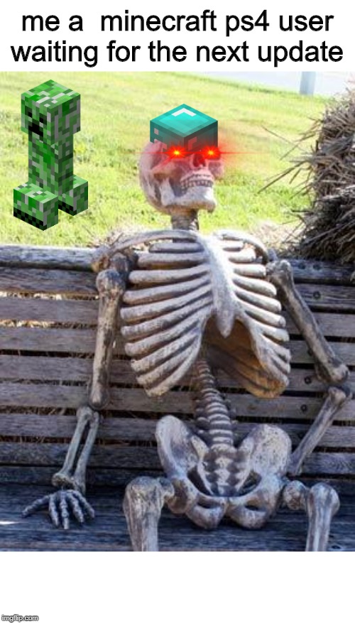 Waiting Skeleton | me a  minecraft ps4 user waiting for the next update | image tagged in memes,waiting skeleton | made w/ Imgflip meme maker