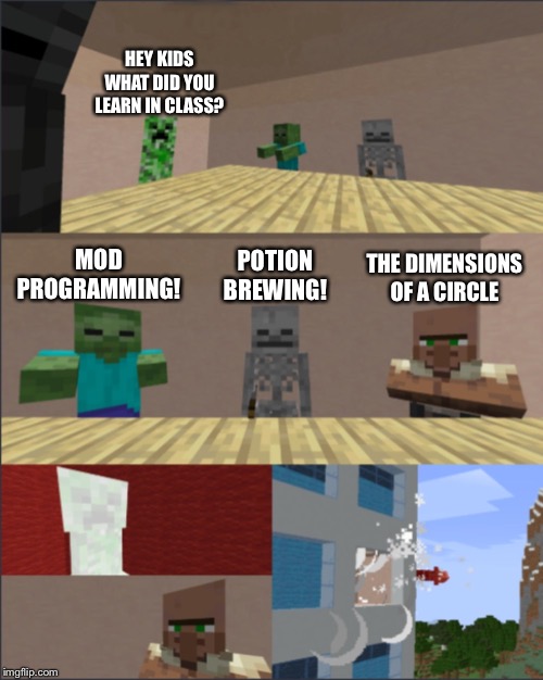 Minecraft boardroom meeting | HEY KIDS WHAT DID YOU LEARN IN CLASS? MOD PROGRAMMING! THE DIMENSIONS OF A CIRCLE; POTION BREWING! | image tagged in minecraft boardroom meeting,memes,life,minecraft,funny memes | made w/ Imgflip meme maker