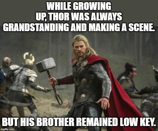 thor hammer |  WHILE GROWING UP, THOR WAS ALWAYS GRANDSTANDING AND MAKING A SCENE. BUT HIS BROTHER REMAINED LOW KEY. | image tagged in thor hammer | made w/ Imgflip meme maker