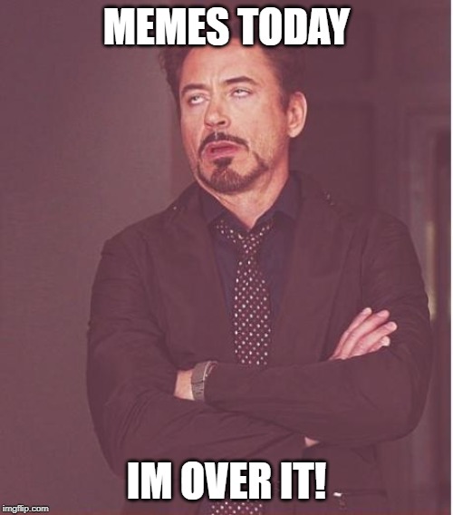 Face You Make Robert Downey Jr Meme | MEMES TODAY; IM OVER IT! | image tagged in memes,face you make robert downey jr | made w/ Imgflip meme maker