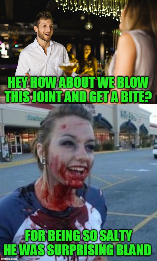 Even cannibals have standards | HEY HOW ABOUT WE BLOW THIS JOINT AND GET A BITE? FOR BEING SO SALTY HE WAS SURPRISING BLAND | image tagged in bloody girl,cannibal joke | made w/ Imgflip meme maker