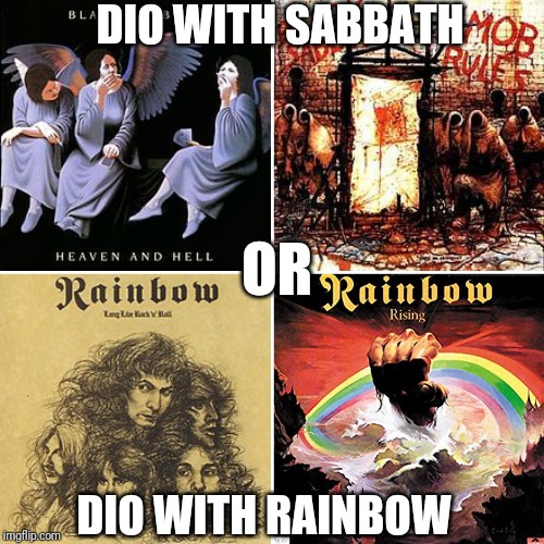 DIO WITH SABBATH; OR; DIO WITH RAINBOW | image tagged in black sabbath,dio,rainbow,heavy metal,rock and roll | made w/ Imgflip meme maker