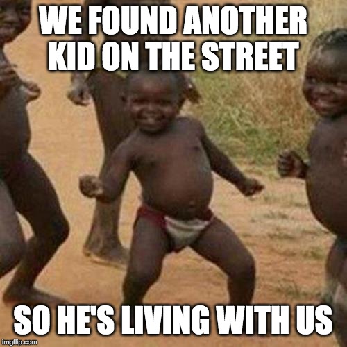 Third World Success Kid Meme | WE FOUND ANOTHER KID ON THE STREET; SO HE'S LIVING WITH US | image tagged in memes,third world success kid | made w/ Imgflip meme maker