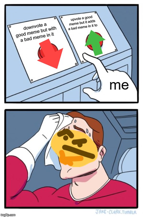 Two Buttons | upvote a good meme but it adds a bad meme in it to; downvote a good meme but with a bad meme in it; me | image tagged in memes,two buttons | made w/ Imgflip meme maker