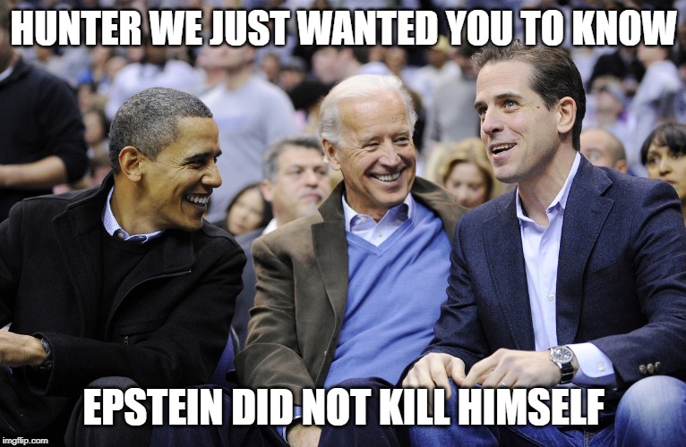 Hunter, Obama and Joe Biden | HUNTER WE JUST WANTED YOU TO KNOW; EPSTEIN DID NOT KILL HIMSELF | image tagged in hunter obama and joe biden | made w/ Imgflip meme maker