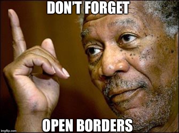 This Morgan Freeman | DON’T FORGET OPEN BORDERS | image tagged in this morgan freeman | made w/ Imgflip meme maker