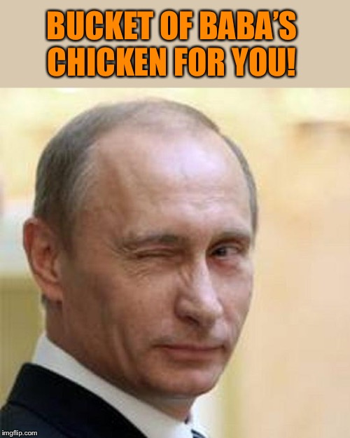 Putin Winking | BUCKET OF BABA’S CHICKEN FOR YOU! | image tagged in putin winking | made w/ Imgflip meme maker