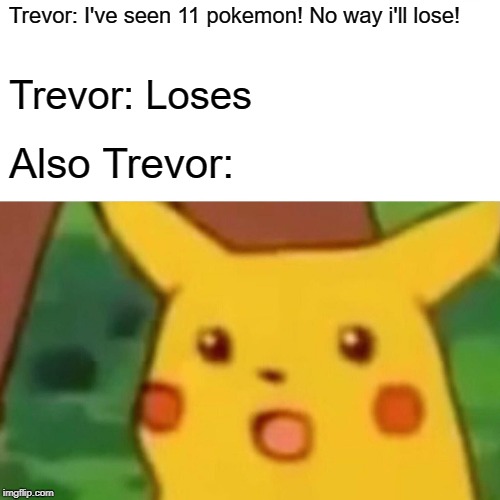 Surprised Pikachu | Trevor: I've seen 11 pokemon! No way i'll lose! Trevor: Loses; Also Trevor: | image tagged in memes,surprised pikachu | made w/ Imgflip meme maker
