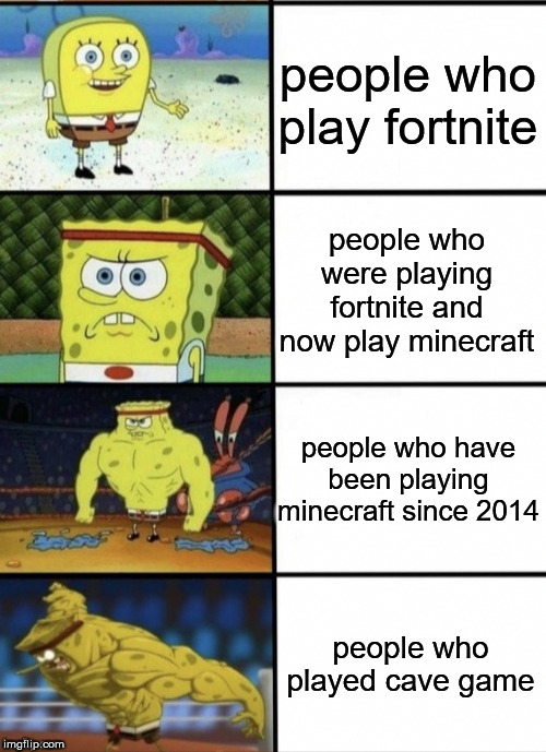 SpongeBob Strength | people who play fortnite; people who were playing fortnite and now play minecraft; people who have been playing minecraft since 2014; people who played cave game | image tagged in spongebob strength | made w/ Imgflip meme maker