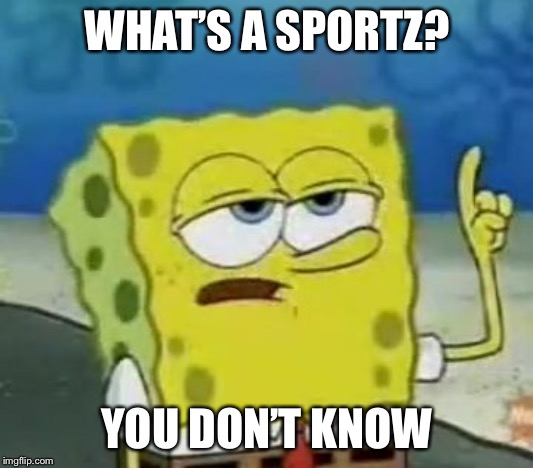 I'll Have You Know Spongebob | WHAT’S A SPORTZ? YOU DON’T KNOW | image tagged in memes,ill have you know spongebob | made w/ Imgflip meme maker