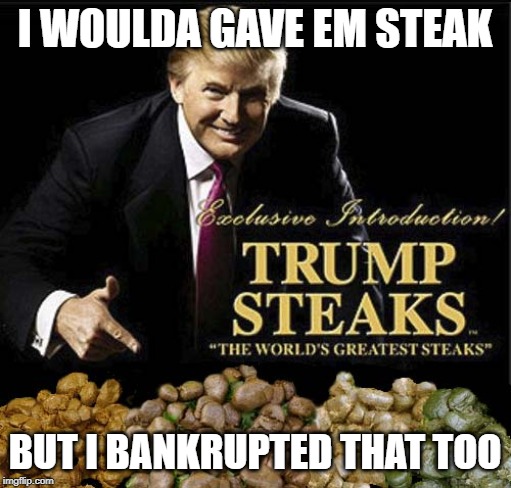 I WOULDA GAVE EM STEAK BUT I BANKRUPTED THAT TOO | made w/ Imgflip meme maker