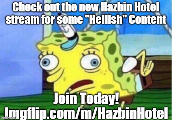 JOIN MY STREAM PLZ | Check out the new Hazbin Hotel stream for some "Hellish" Content; Join Today!

Imgflip.com/m/HazbinHotel | image tagged in memes,mocking spongebob,hazbin hotel,advertising,advertisement,fun | made w/ Imgflip meme maker