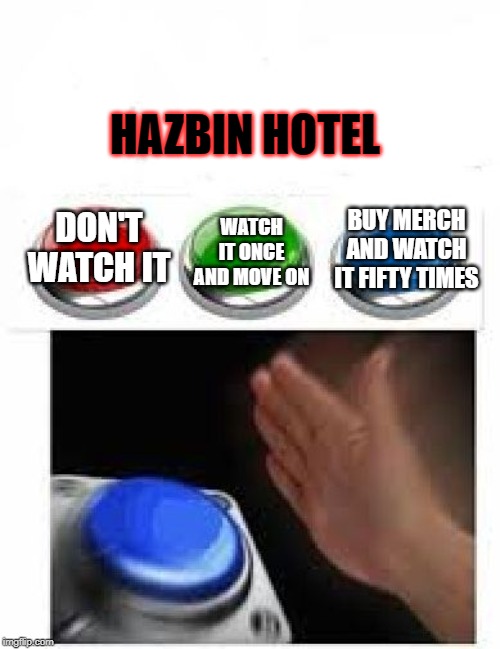 Three buttons.... | HAZBIN HOTEL; BUY MERCH AND WATCH IT FIFTY TIMES; WATCH IT ONCE AND MOVE ON; DON'T WATCH IT | image tagged in red green blue buttons,hazbin hotel,funny memes,fun,choice,opinion | made w/ Imgflip meme maker