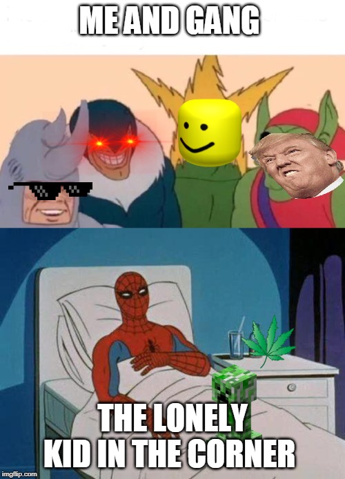 ME AND GANG; THE LONELY KID IN THE CORNER | image tagged in memes,spiderman hospital,me and the boys | made w/ Imgflip meme maker