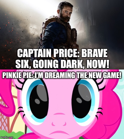 Captain Price meets Pinkie Pie | CAPTAIN PRICE: BRAVE SIX, GOING DARK, NOW! PINKIE PIE: I’M DREAMING THE NEW GAME! | image tagged in call of duty,modern warfare,pinkie pie,mlp fim | made w/ Imgflip meme maker