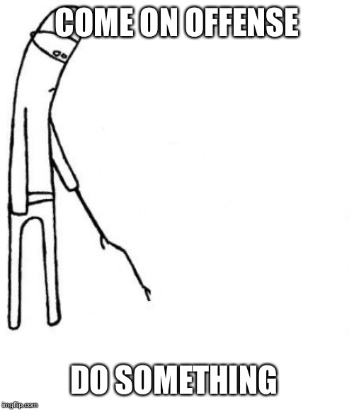 c'mon do something | COME ON OFFENSE; DO SOMETHING | image tagged in c'mon do something | made w/ Imgflip meme maker