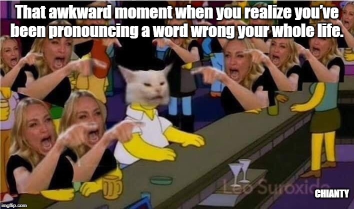 That awkward moment | That awkward moment when you realize you’ve been pronouncing a word wrong your whole life. CHIANTY | image tagged in ill just wait here | made w/ Imgflip meme maker