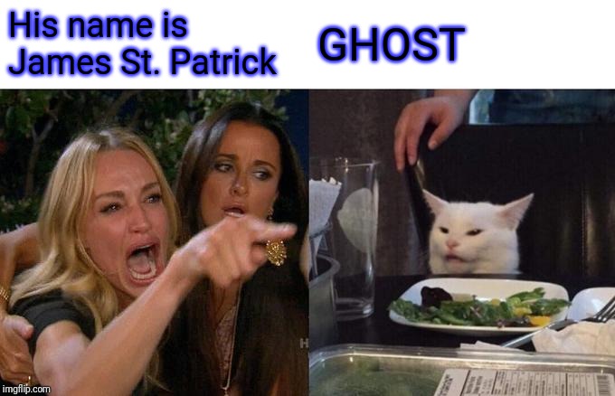 Woman Yelling At Cat Meme | His name is James St. Patrick; GHOST | image tagged in memes,woman yelling at cat | made w/ Imgflip meme maker