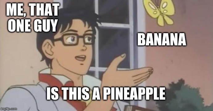 Is This a Pigeon | ME, THAT ONE GUY BANANA IS THIS A PINEAPPLE | image tagged in is this a pigeon | made w/ Imgflip meme maker