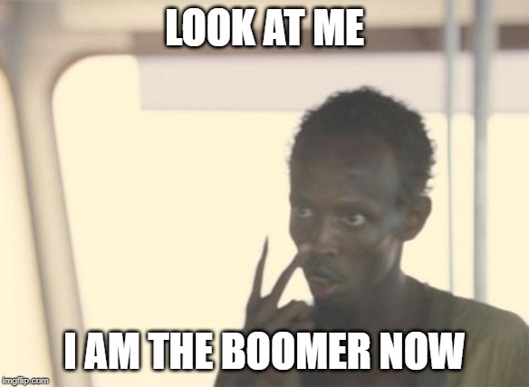 LOOK AT ME; I AM THE BOOMER NOW | made w/ Imgflip meme maker