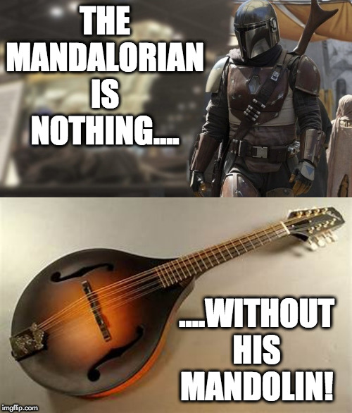 The Mandalorian needs it. | THE MANDALORIAN IS NOTHING.... ....WITHOUT HIS MANDOLIN! | image tagged in star wars meme | made w/ Imgflip meme maker