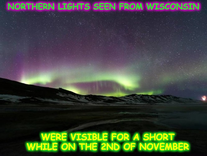 NORTHERN LIGHTS SEEN FROM WISCONSIN WERE VISIBLE FOR A SHORT WHILE ON THE 2ND OF NOVEMBER | made w/ Imgflip meme maker