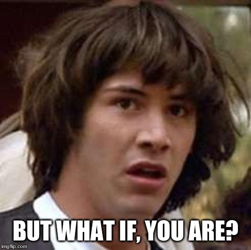 Conspiracy Keanu Meme | BUT WHAT IF, YOU ARE? | image tagged in memes,conspiracy keanu | made w/ Imgflip meme maker