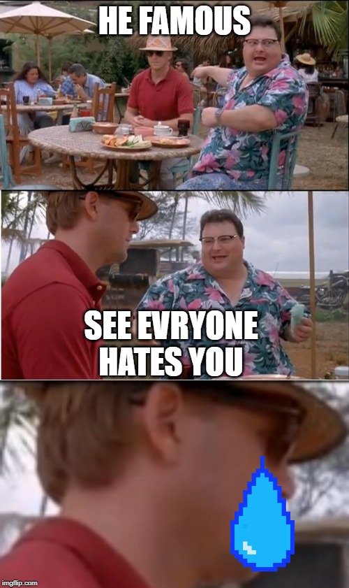 HE FAMOUS; SEE EVRYONE HATES YOU | image tagged in memes,see nobody cares | made w/ Imgflip meme maker