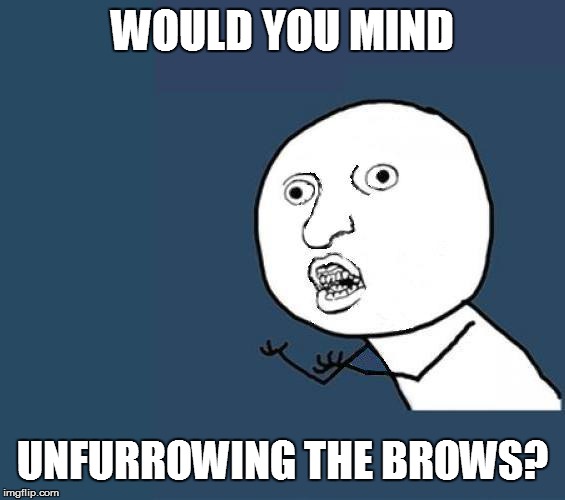 WOULD YOU MIND UNFURROWING THE BROWS? | made w/ Imgflip meme maker