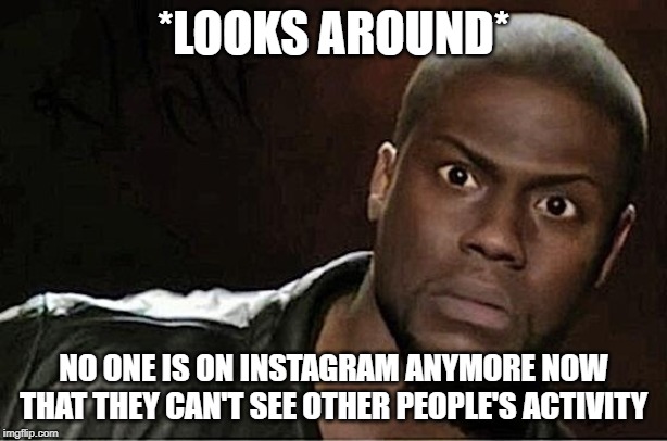 Kevin Hart | *LOOKS AROUND*; NO ONE IS ON INSTAGRAM ANYMORE NOW THAT THEY CAN'T SEE OTHER PEOPLE'S ACTIVITY | image tagged in memes,kevin hart,instagram,stalker | made w/ Imgflip meme maker