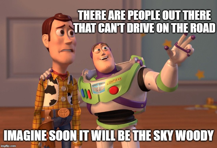 X, X Everywhere | THERE ARE PEOPLE OUT THERE THAT CAN'T DRIVE ON THE ROAD; IMAGINE SOON IT WILL BE THE SKY WOODY | image tagged in memes,x x everywhere | made w/ Imgflip meme maker