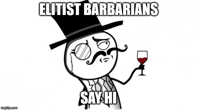Gentleman | ELITIST BARBARIANS; SAY HI | image tagged in gentleman | made w/ Imgflip meme maker