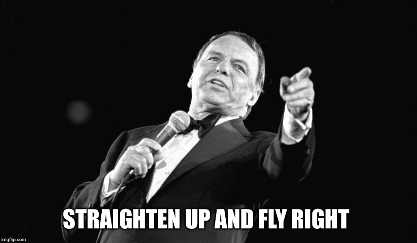 Sinatra pointing | STRAIGHTEN UP AND FLY RIGHT | image tagged in sinatra pointing | made w/ Imgflip meme maker