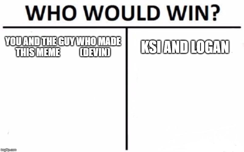 Who Would Win? | YOU AND THE GUY WHO MADE THIS MEME           (DEVIN); KSI AND LOGAN | image tagged in memes,who would win | made w/ Imgflip meme maker