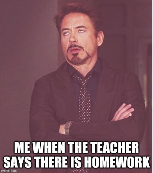 Face You Make Robert Downey Jr Meme | ME WHEN THE TEACHER SAYS THERE IS HOMEWORK | image tagged in memes,face you make robert downey jr | made w/ Imgflip meme maker